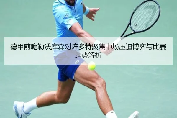 德甲前瞻勒沃库森对阵多特聚焦中场压迫博弈与比赛走势解析