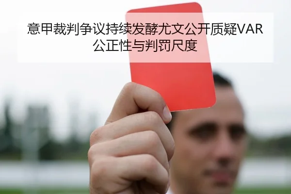 意甲裁判争议持续发酵尤文公开质疑VAR公正性与判罚尺度