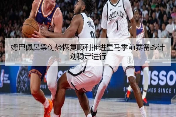 姆巴佩鼻梁伤势恢复顺利推进皇马季前赛备战计划稳定进行