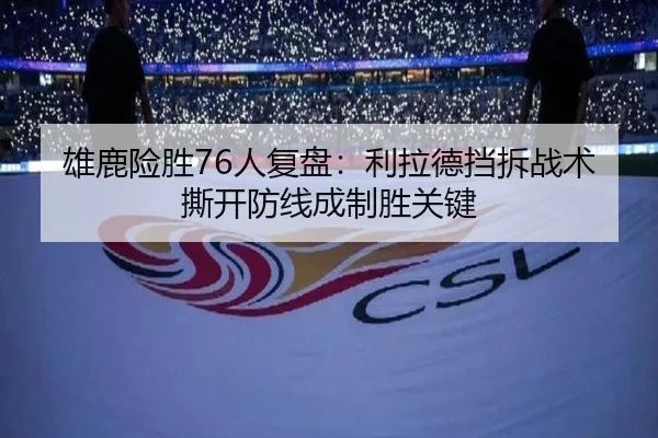 雄鹿险胜76人复盘：利拉德挡拆战术撕开防线成制胜关键