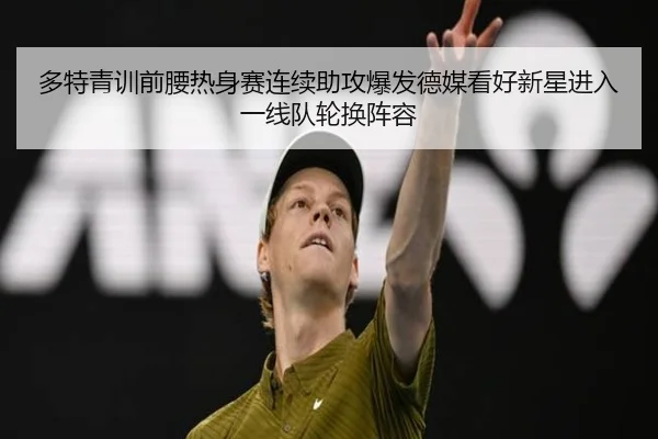 多特青训前腰热身赛连续助攻爆发德媒看好新星进入一线队轮换阵容